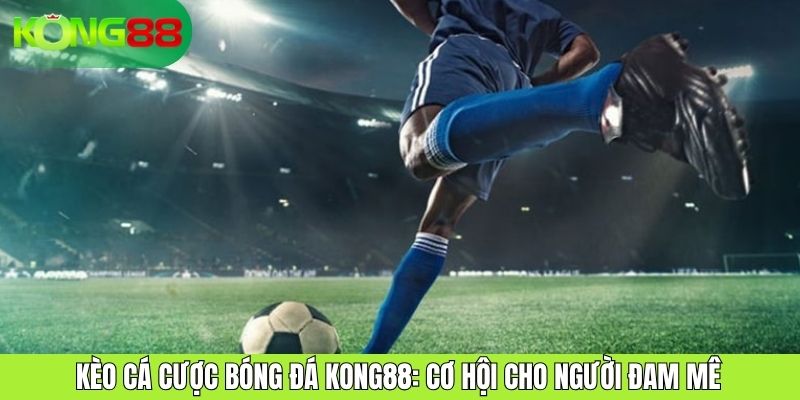 Kèo Cá Cược Bóng Đá KONG88: Cơ Hội Cho Người Đam Mê Thể Thao