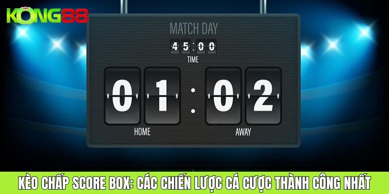 Kèo chấp Score Box Các Chiến Lược Cá Cược Thành Công Nhất