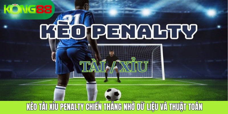 Kèo Tài Xỉu Penalty Chiến Thắng Nhờ Dữ Liệu Và Thuật Toán