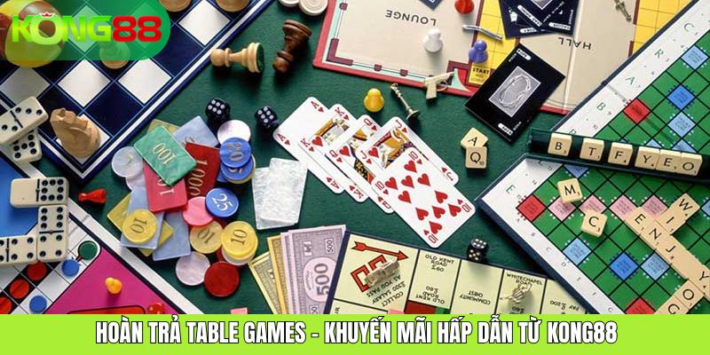 Hoàn Trả Table Games – Khuyến Mãi Hấp Dẫn Từ KONG88