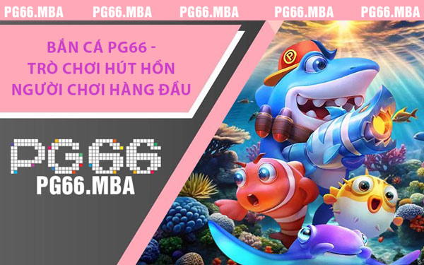 Bắn Cá PG66 - Trò Chơi Hút Hồn Người Chơi Hàng Đầu - pg66.mba