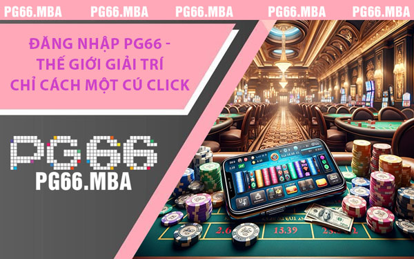 Đăng Nhập PG66 - Thế Giới Giải Trí Chỉ Cách Một Cú Click
