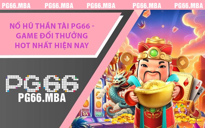 Nổ Hũ Thần Tài PG66 - Game Đổi Thưởng Hot Nhất Hiện Nay