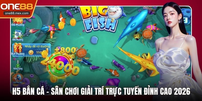 H5 Bắn Cá - Sân Chơi Giải Trí Trực Tuyến Đỉnh Cao 2026