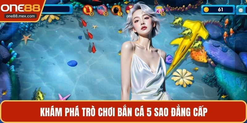 Bắn Cá 5 Sao - Trải Nghiệm Giải Trí Đẳng Cấp Tại ONE88