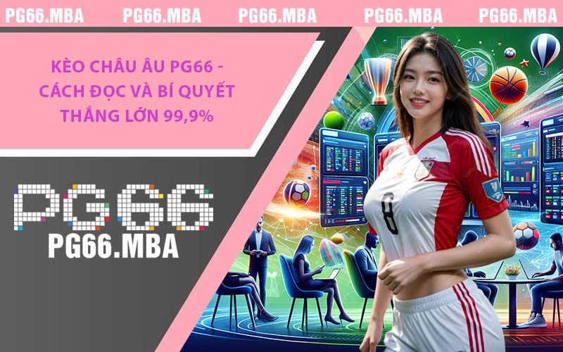 Kèo Châu Âu PG66 - Cách Đọc Và Bí Quyết Thắng Lớn 99,9%