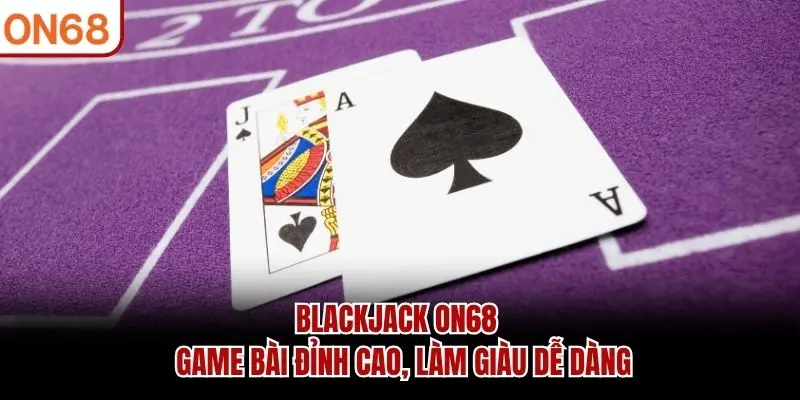 Blackjack ON68 - Game Bài Đỉnh Cao, Làm Giàu Dễ Dàng