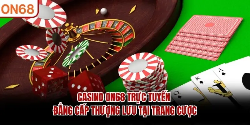 Casino ON68 Trực Tuyến - Sòng Bạc Đẳng Cấp Thượng Lưu