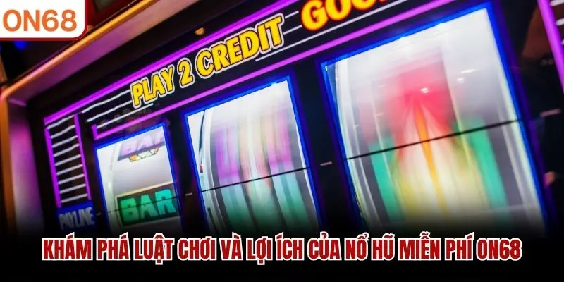 Nổ Hũ Miễn Phí ON68 - Hiểu Rõ Trước Khi Quyết Định Chơi Thật