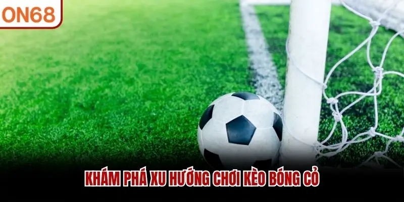 Kèo Bóng Cỏ ON68 - Cách Phân Tích Và Tham Gia Hiệu Quả