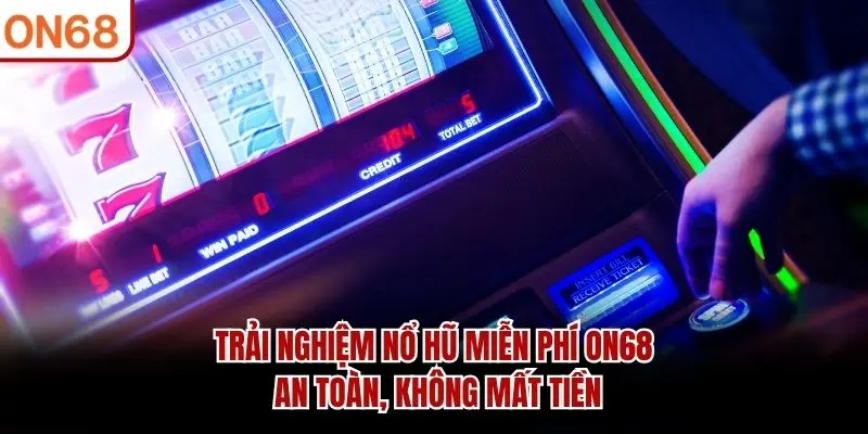 Nổ Hũ Miễn Phí ON68 - Hiểu Rõ Trước Khi Quyết Định Chơi Thật