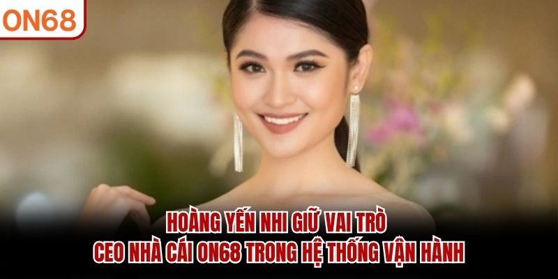 Hoàng Yến Nhi – Ceo Nhà Cái ON68 Và Vai Trò Điều Hành Hệ Thống