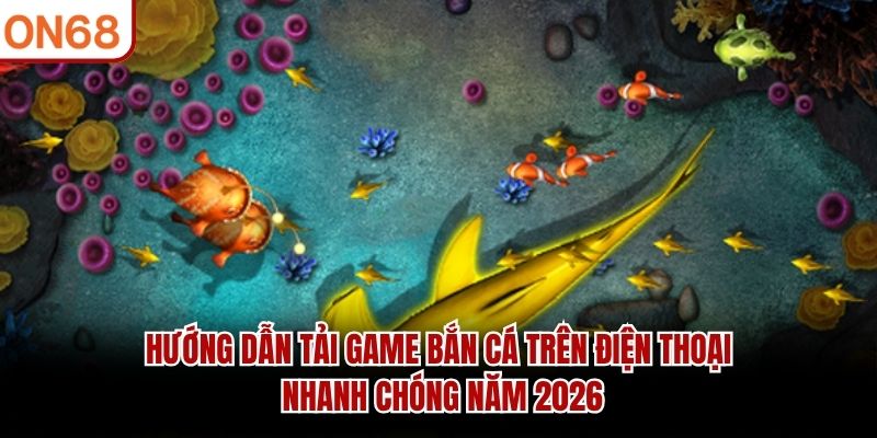 Tải Game Bắn Cá ON68 – Hướng Dẫn Cài Đặt Và Trải Nghiệm Nhanh
