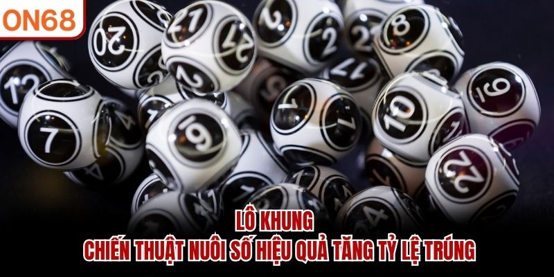 Lô Khung - Chiến Thuật Nuôi Số Hiệu Quả Tăng Tỷ Lệ Trúng