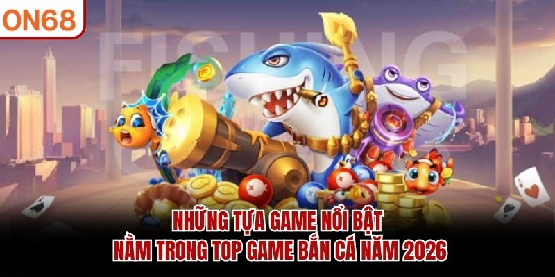 Top Game Bắn Cá – Những Tựa Game Nổi Bật Đáng Thử 2026
