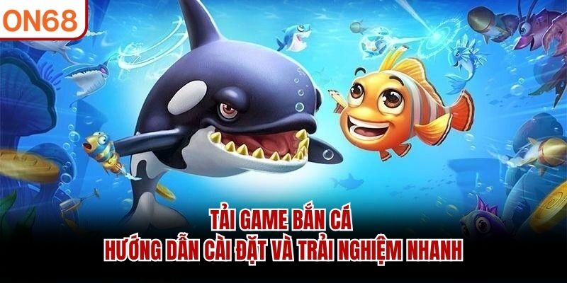 Bắn Cá ON68 - Trò Chơi Săn Đại Dương Hấp Dẫn Nhất