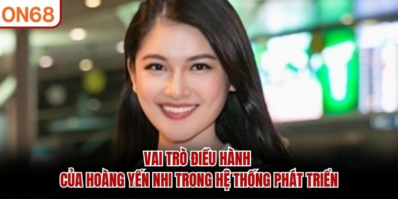 Hoàng Yến Nhi – Ceo Nhà Cái ON68 Và Vai Trò Điều Hành Hệ Thống