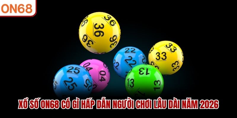 Xổ Số ON68 Có Gì Hấp Dẫn Người Chơi Lâu Dài Năm 2026